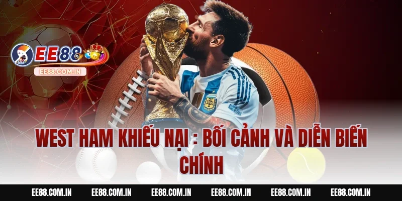 West Ham Khiếu Nại : Bối cảnh và diễn biến chính